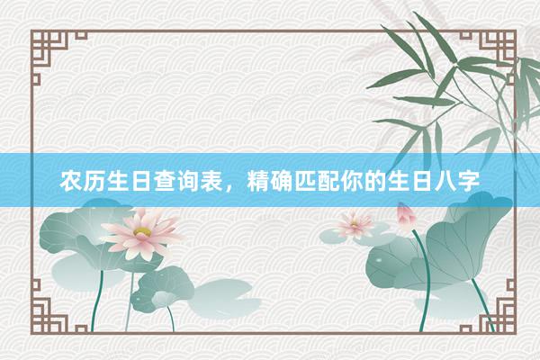 农历生日查询表，精确匹配你的生日八字
