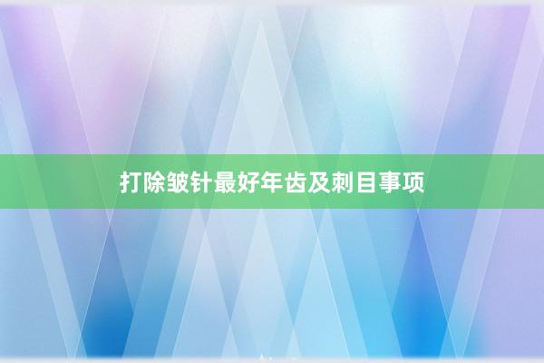 打除皱针最好年齿及刺目事项