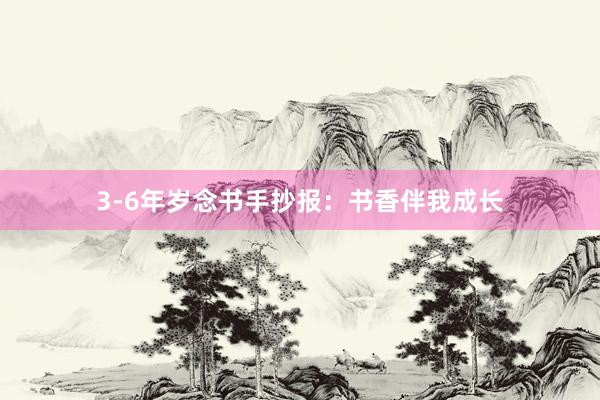 3-6年岁念书手抄报：书香伴我成长